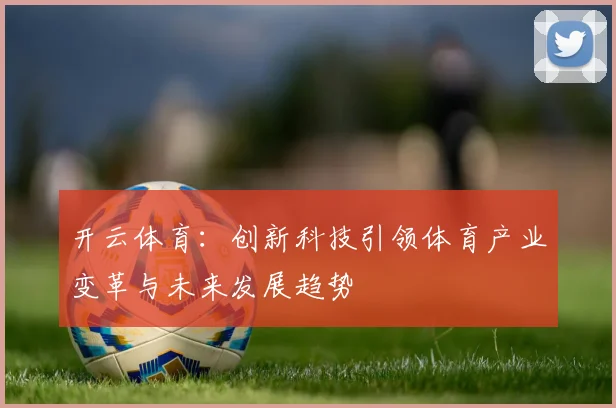 开云体育：创新科技引领体育产业变革与未来发展趋势